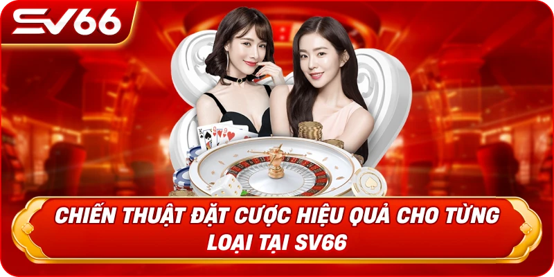 Chiến Thuật Đặt Cược Hiệu Quả Cho Từng Loại Tại SV66