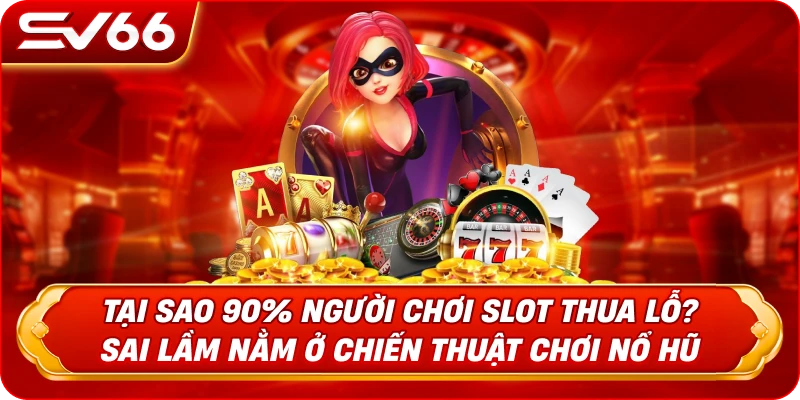 Tại Sao 90% Người Chơi Slot Thua Lỗ? Sai Lầm Nằm Ở Chiến Thuật Chơi Nổ Hũ